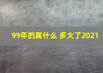 99年的属什么 多大了2021